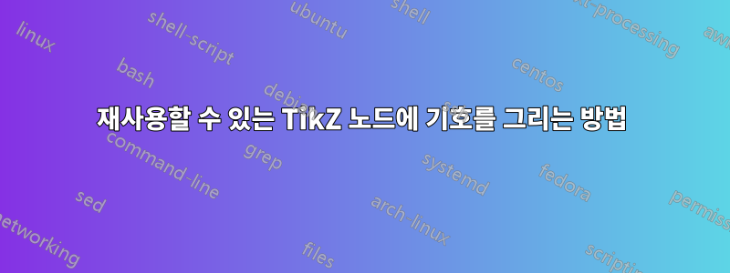 재사용할 수 있는 TikZ 노드에 기호를 그리는 방법