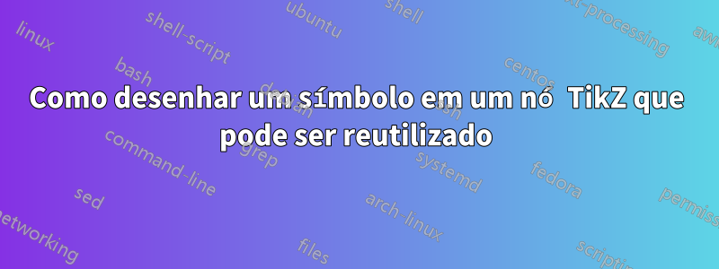 Como desenhar um símbolo em um nó TikZ que pode ser reutilizado