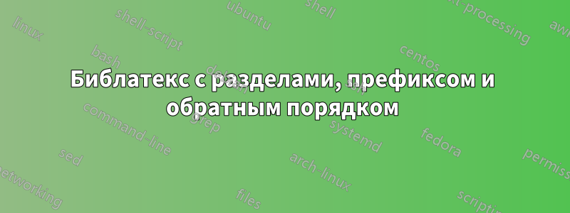 Библатекс с разделами, префиксом и обратным порядком