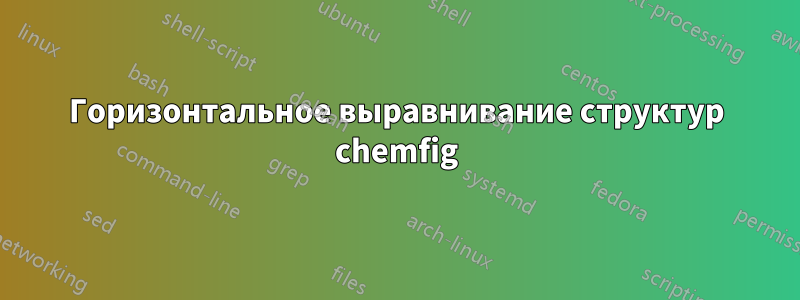 Горизонтальное выравнивание структур chemfig