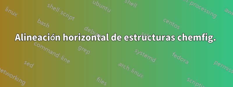 Alineación horizontal de estructuras chemfig.