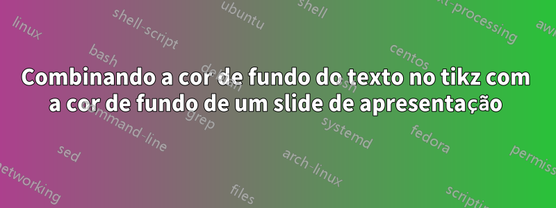 Combinando a cor de fundo do texto no tikz com a cor de fundo de um slide de apresentação