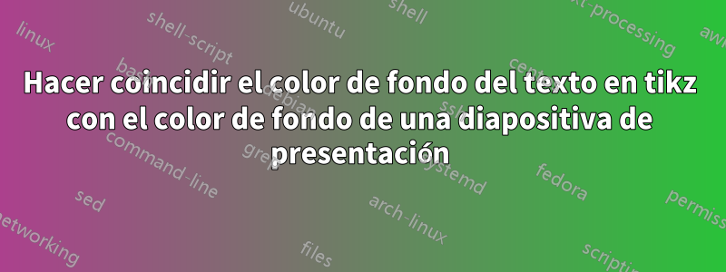 Hacer coincidir el color de fondo del texto en tikz con el color de fondo de una diapositiva de presentación