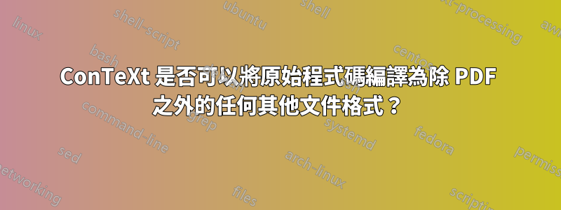 ConTeXt 是否可以將原始程式碼編譯為除 PDF 之外的任何其他文件格式？