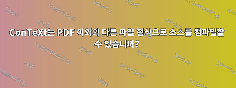 ConTeXt는 PDF 이외의 다른 파일 형식으로 소스를 컴파일할 수 있습니까?