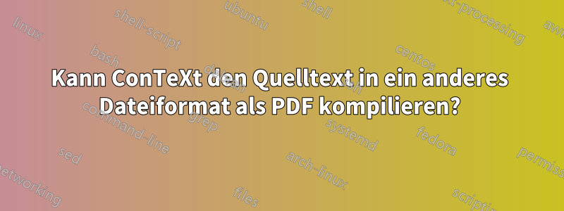 Kann ConTeXt den Quelltext in ein anderes Dateiformat als PDF kompilieren?