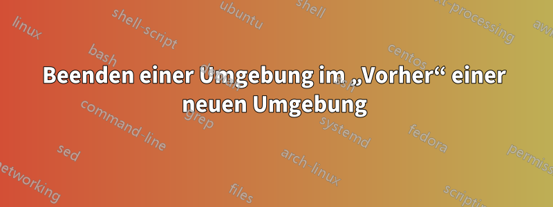 Beenden einer Umgebung im „Vorher“ einer neuen Umgebung