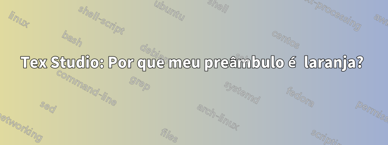 Tex Studio: Por que meu preâmbulo é laranja?