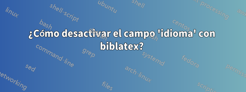 ¿Cómo desactivar el campo 'idioma' con biblatex?