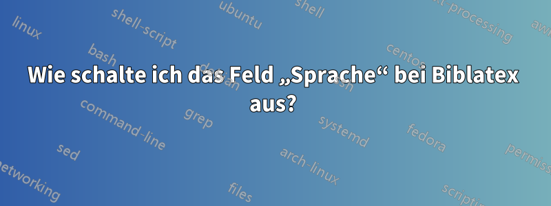 Wie schalte ich das Feld „Sprache“ bei Biblatex aus?