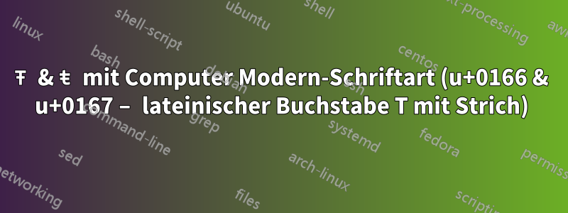 Ŧ & ŧ mit Computer Modern-Schriftart (u+0166 & u+0167 – lateinischer Buchstabe T mit Strich)