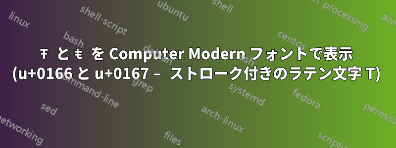 Ŧ と ŧ を Computer Modern フォントで表示 (u+0166 と u+0167 – ストローク付きのラテン文字 T)