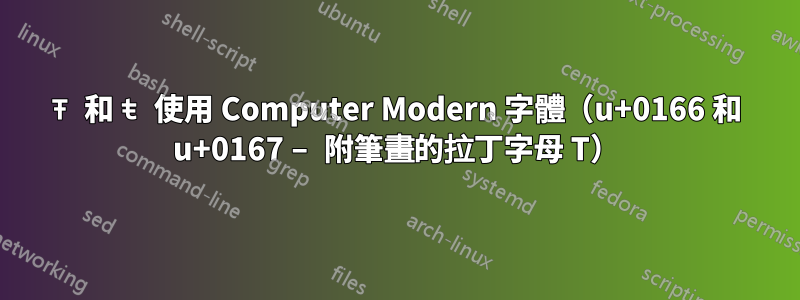 Ŧ 和 ŧ 使用 Computer Modern 字體（u+0166 和 u+0167 – 附筆畫的拉丁字母 T）