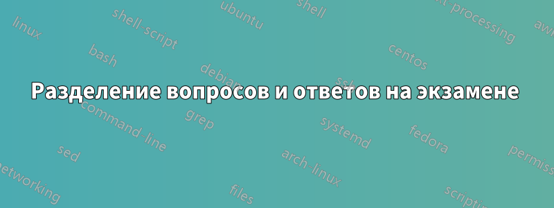 Разделение вопросов и ответов на экзамене