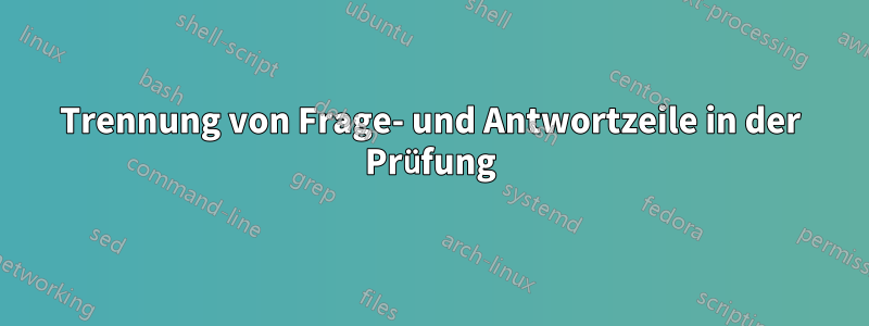 Trennung von Frage- und Antwortzeile in der Prüfung