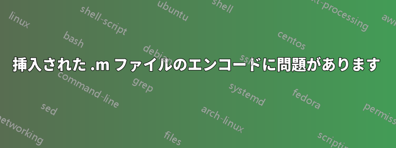 挿入された .m ファイルのエンコードに問題があります