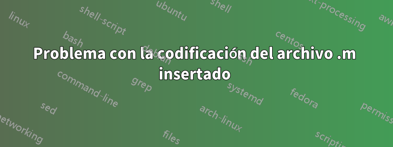 Problema con la codificación del archivo .m insertado