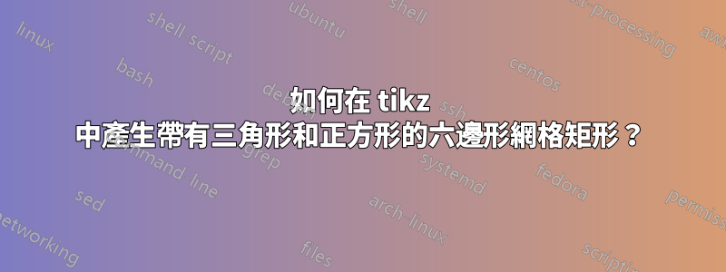 如何在 tikz 中產生帶有三角形和正方形的六邊形網格矩形？