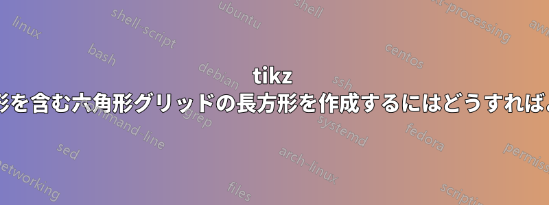 tikz で三角形と正方形を含む六角形グリッドの長方形を作成するにはどうすればよいでしょうか?