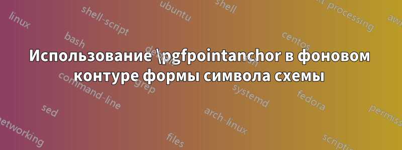 Использование \pgfpointanchor в фоновом контуре формы символа схемы