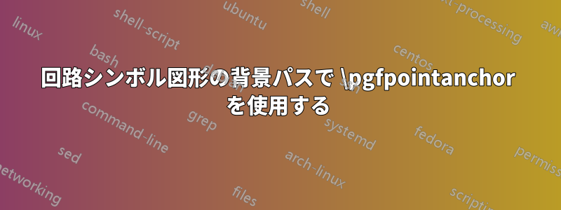 回路シンボル図形の背景パスで \pgfpointanchor を使用する