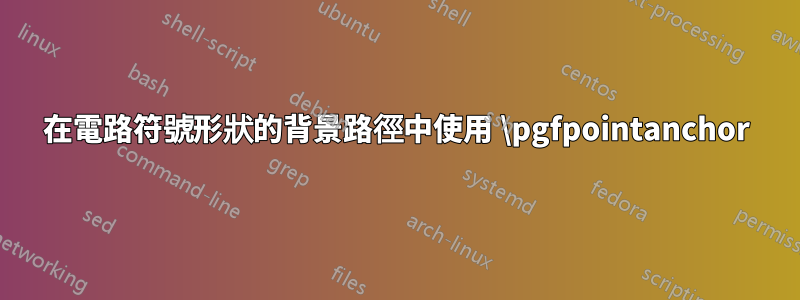 在電路符號形狀的背景路徑中使用 \pgfpointanchor