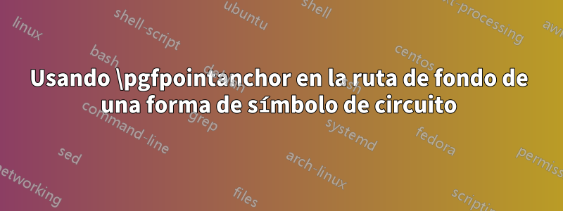 Usando \pgfpointanchor en la ruta de fondo de una forma de símbolo de circuito