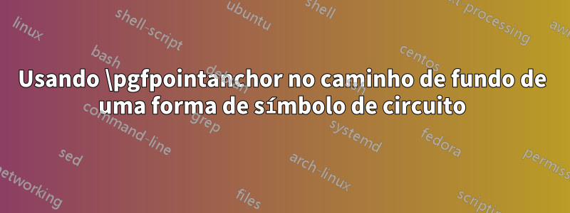 Usando \pgfpointanchor no caminho de fundo de uma forma de símbolo de circuito