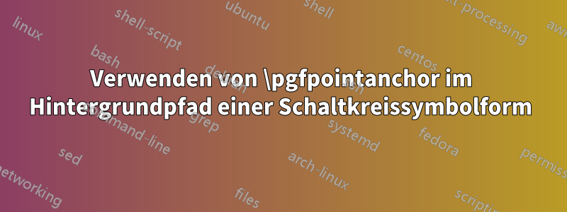 Verwenden von \pgfpointanchor im Hintergrundpfad einer Schaltkreissymbolform