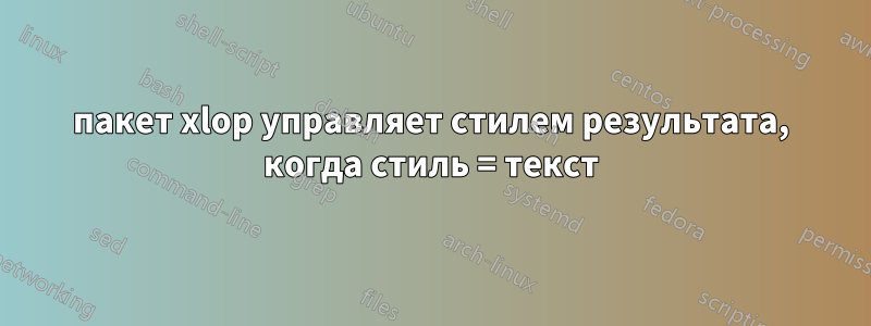 пакет xlop управляет стилем результата, когда стиль = текст