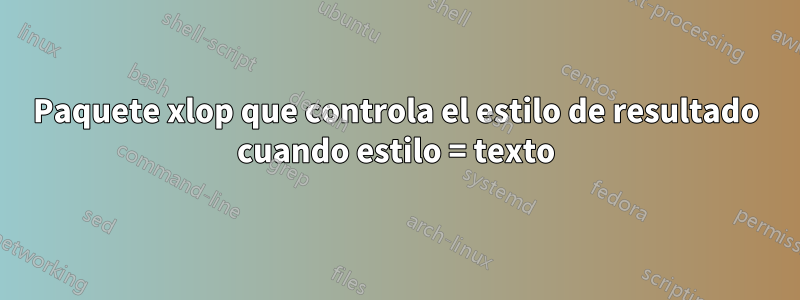 Paquete xlop que controla el estilo de resultado cuando estilo = texto