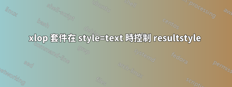 xlop 套件在 style=text 時控制 resultstyle