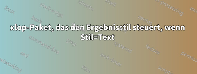 xlop-Paket, das den Ergebnisstil steuert, wenn Stil=Text