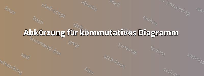 Abkürzung für kommutatives Diagramm