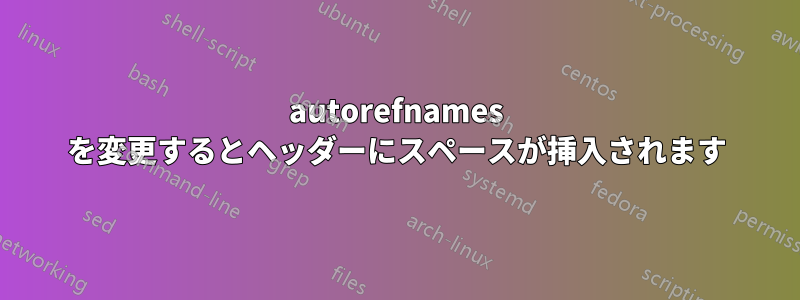 autorefnames を変更するとヘッダーにスペースが挿入されます