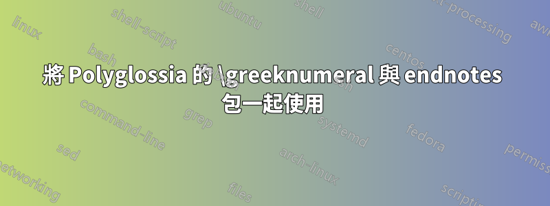 將 Polyglossia 的 \greeknumeral 與 endnotes 包一起使用