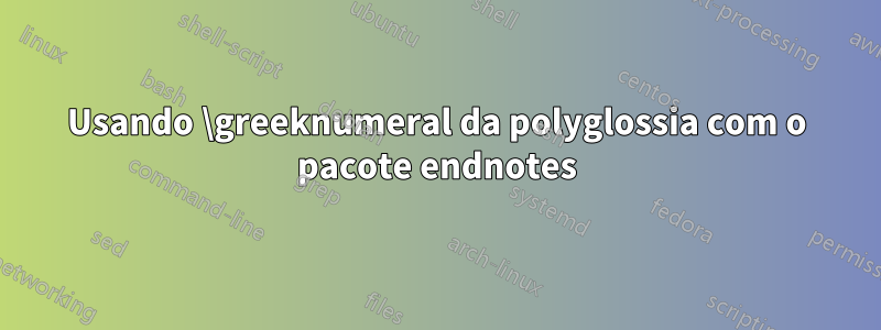 Usando \greeknumeral da polyglossia com o pacote endnotes