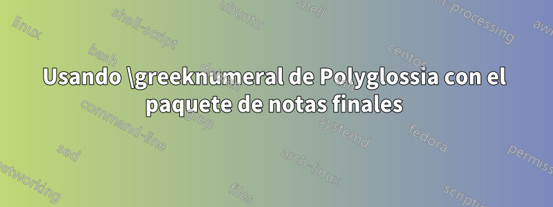 Usando \greeknumeral de Polyglossia con el paquete de notas finales