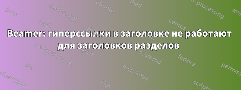 Beamer: гиперссылки в заголовке не работают для заголовков разделов 