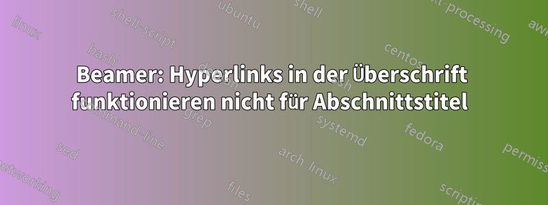 Beamer: Hyperlinks in der Überschrift funktionieren nicht für Abschnittstitel 