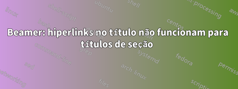 Beamer: hiperlinks no título não funcionam para títulos de seção 