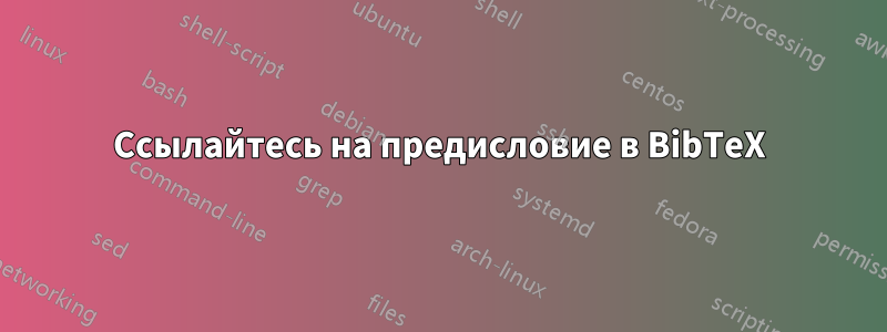 Ссылайтесь на предисловие в BibTeX