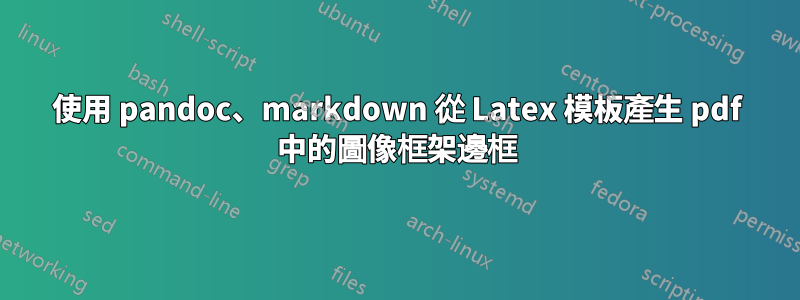 使用 pandoc、markdown 從 Latex 模板產生 pdf 中的圖像框架邊框