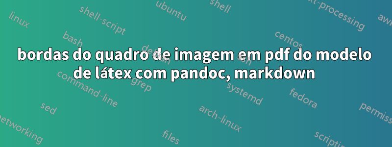 bordas do quadro de imagem em pdf do modelo de látex com pandoc, markdown