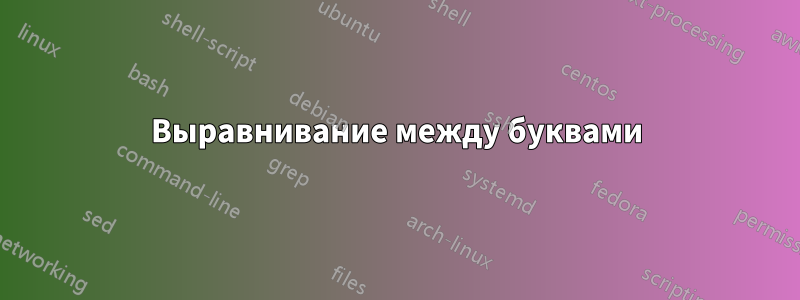 Выравнивание между буквами