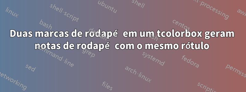 Duas marcas de rodapé em um tcolorbox geram notas de rodapé com o mesmo rótulo