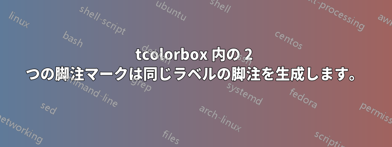 tcolorbox 内の 2 つの脚注マークは同じラベルの脚注を生成します。