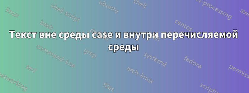 Текст вне среды case и внутри перечисляемой среды