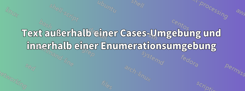 Text außerhalb einer Cases-Umgebung und innerhalb einer Enumerationsumgebung