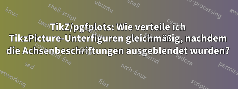 TikZ/pgfplots: Wie verteile ich TikzPicture-Unterfiguren gleichmäßig, nachdem die Achsenbeschriftungen ausgeblendet wurden?